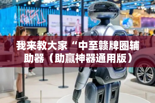我来教大家“中至赣牌圈辅助器（助赢神器通用版）