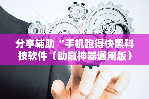 分享辅助“手机跑得快黑科技软件（助赢神器通用版）
