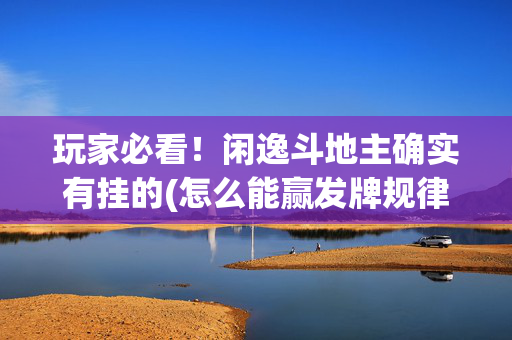 玩家必看！闲逸斗地主确实有挂的(怎么能赢发牌规律)
