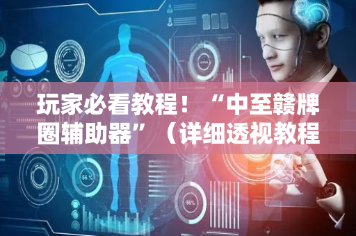 玩家必看教程！“中至赣牌圈辅助器”（详细透视教程）-哔哩哔哩