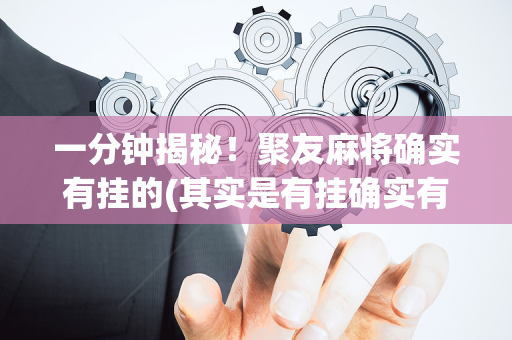 一分钟揭秘！聚友麻将确实有挂的(其实是有挂确实有挂)