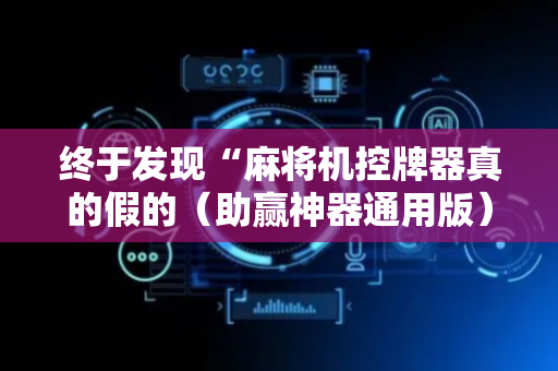 终于发现“麻将机控牌器真的假的（助赢神器通用版）