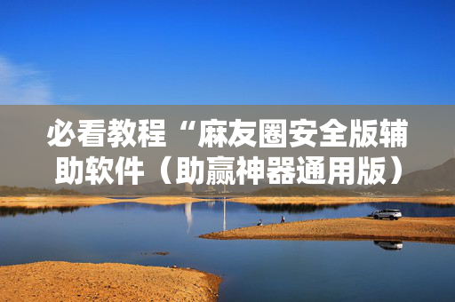 必看教程“麻友圈安全版辅助软件（助赢神器通用版）