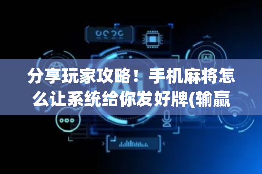 分享玩家攻略！手机麻将怎么让系统给你发好牌(输赢有规律)
