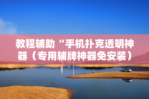教程辅助“手机扑克透明神器（专用辅牌神器免安装）