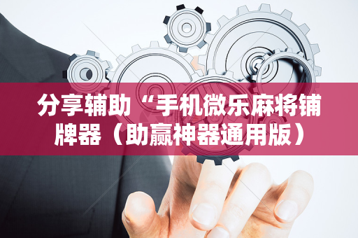 分享辅助“手机微乐麻将铺牌器（助赢神器通用版）