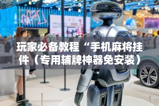 玩家必备教程“手机麻将挂件（专用辅牌神器免安装）