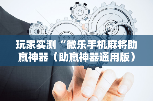 玩家实测“微乐手机麻将助赢神器（助赢神器通用版）