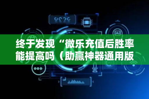 终于发现“微乐充值后胜率能提高吗（助赢神器通用版）