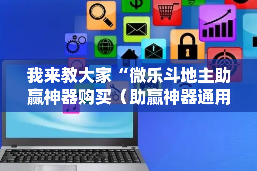 我来教大家“微乐斗地主助赢神器购买（助赢神器通用版）