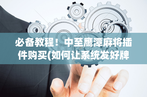 必备教程！中至鹰潭麻将插件购买(如何让系统发好牌)