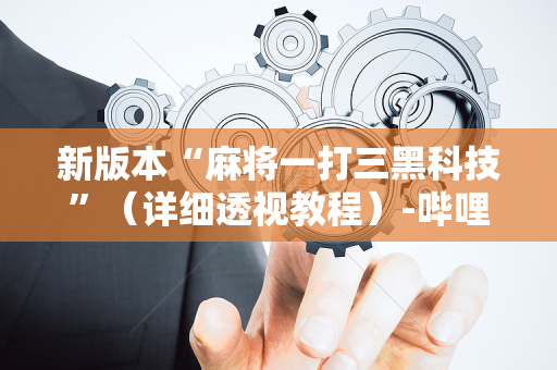 新版本“麻将一打三黑科技”（详细透视教程）-哔哩哔哩