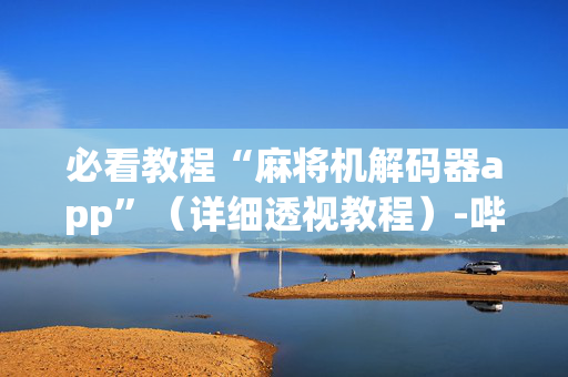 必看教程“麻将机解码器app”（详细透视教程）-哔哩哔哩