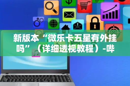 新版本“微乐卡五星有外挂吗”（详细透视教程）-哔哩哔哩