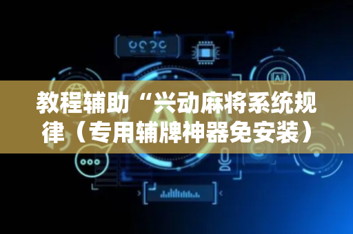 教程辅助“兴动麻将系统规律（专用辅牌神器免安装）