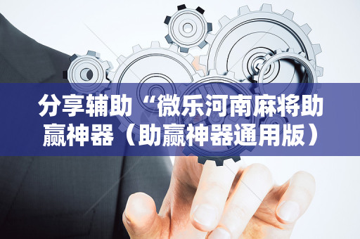 分享辅助“微乐河南麻将助赢神器（助赢神器通用版）