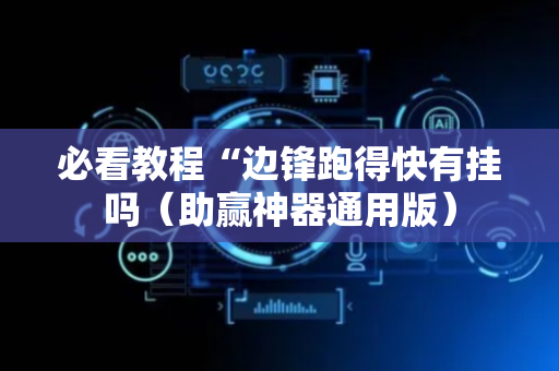 必看教程“边锋跑得快有挂吗（助赢神器通用版）
