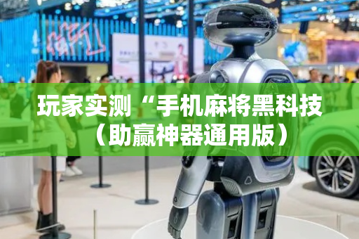玩家实测“手机麻将黑科技（助赢神器通用版）