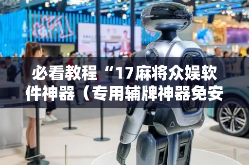 必看教程“17麻将众娱软件神器（专用辅牌神器免安装）