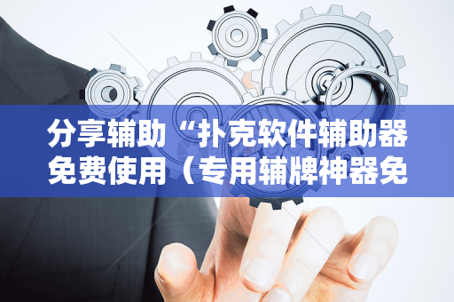 分享辅助“扑克软件辅助器免费使用（专用辅牌神器免安装）