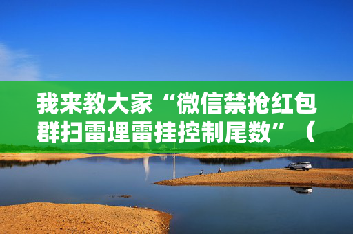 我来教大家“微信禁抢红包群扫雷埋雷挂控制尾数”（详细透视教程）-哔哩哔哩