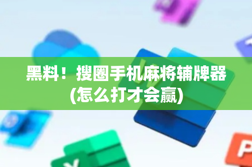 黑料！搜圈手机麻将辅牌器(怎么打才会赢)