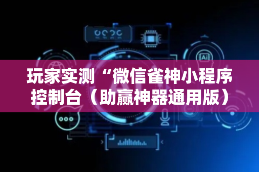 玩家实测“微信雀神小程序控制台（助赢神器通用版）