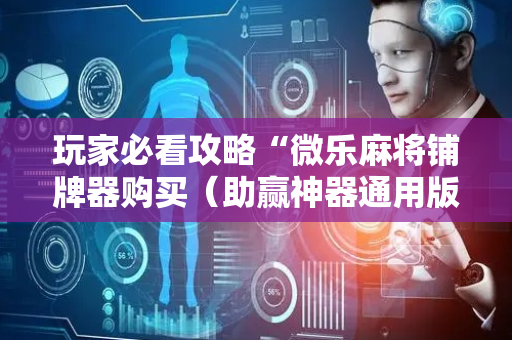 玩家必看攻略“微乐麻将铺牌器购买（助赢神器通用版）