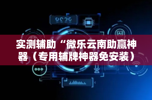 实测辅助“微乐云南助赢神器（专用辅牌神器免安装）
