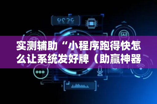 实测辅助“小程序跑得快怎么让系统发好牌（助赢神器通用版）