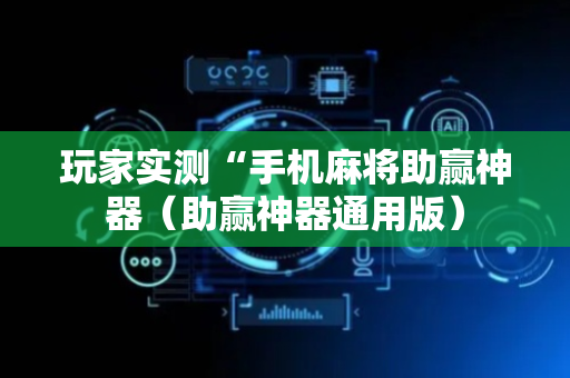 玩家实测“手机麻将助赢神器（助赢神器通用版）