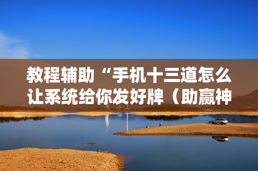 教程辅助“手机十三道怎么让系统给你发好牌（助赢神器通用版）