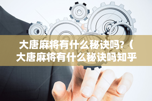 大唐麻将有什么秘诀吗?（大唐麻将有什么秘诀吗知乎）