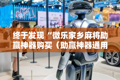 终于发现“微乐家乡麻将助赢神器购买（助赢神器通用版）