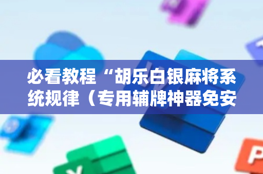 必看教程“胡乐白银麻将系统规律（专用辅牌神器免安装）