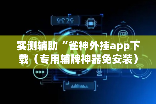实测辅助“雀神外挂app下载（专用辅牌神器免安装）