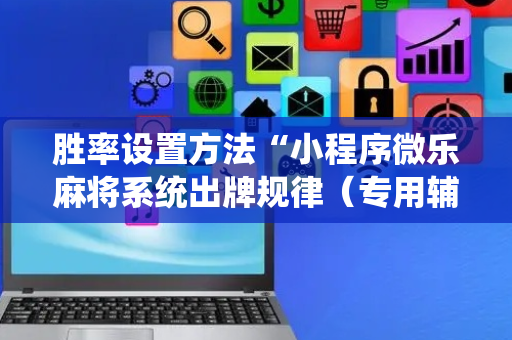 胜率设置方法“小程序微乐麻将系统出牌规律（专用辅牌神器免安装）