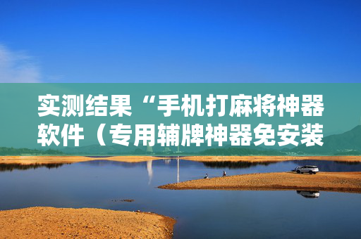 实测结果“手机打麻将神器软件（专用辅牌神器免安装）