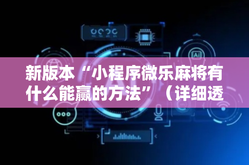 新版本“小程序微乐麻将有什么能赢的方法”（详细透视教程）-哔哩哔哩