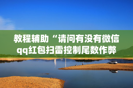 教程辅助“请问有没有微信qq红包扫雷控制尾数作弊器外挂”（详细透视教程）-哔哩哔哩