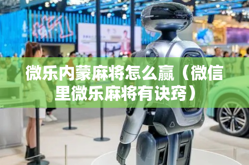 微乐内蒙麻将怎么赢（微信里微乐麻将有诀窍）