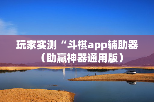 玩家实测“斗棋app辅助器（助赢神器通用版）