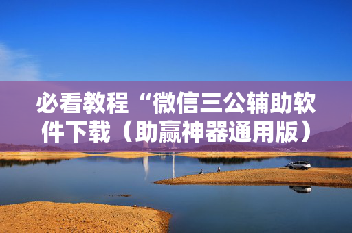 必看教程“微信三公辅助软件下载（助赢神器通用版）