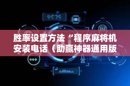 胜率设置方法“程序麻将机安装电话（助赢神器通用版）