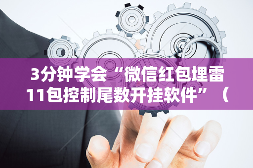 3分钟学会“微信红包埋雷11包控制尾数开挂软件”（详细透视教程）-哔哩哔哩