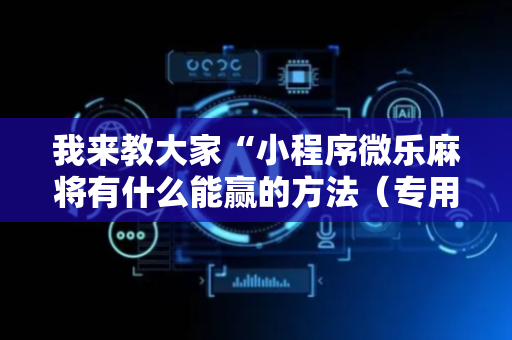 我来教大家“小程序微乐麻将有什么能赢的方法（专用辅牌神器免安装）