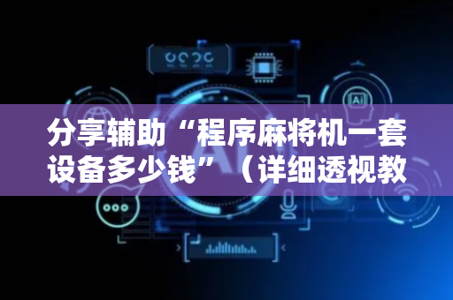 分享辅助“程序麻将机一套设备多少钱”（详细透视教程）-哔哩哔哩