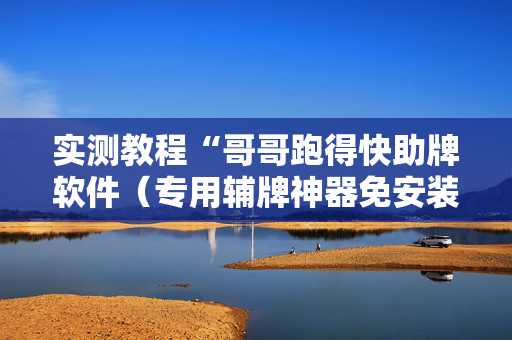 实测教程“哥哥跑得快助牌软件（专用辅牌神器免安装）
