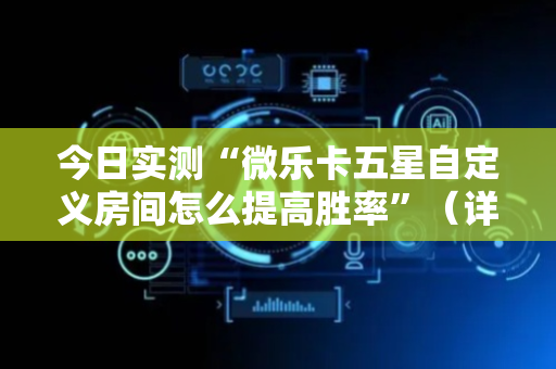 今日实测“微乐卡五星自定义房间怎么提高胜率”（详细开挂教程）-哔哩哔哩