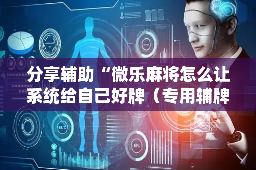 分享辅助“微乐麻将怎么让系统给自己好牌（专用辅牌神器免安装）